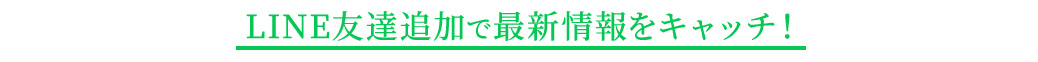 LINE友達追加で最新情報をキャッチ！