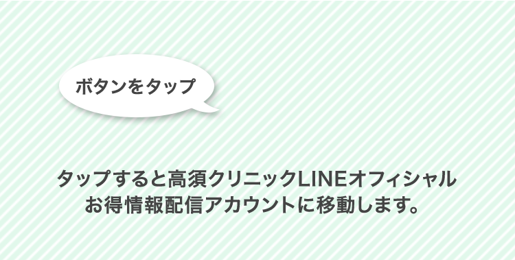 タップすると高須クリニックLINEオフィシャルお得情報配信アカウントに移動します。
