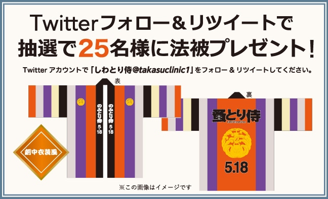 Twitterフォロー＆リツイートで抽選で25名様に法被プレゼント！Twitterアカウントで「しわとり侍@takasuclinic1」をフォロー＆リツイートして下さい。