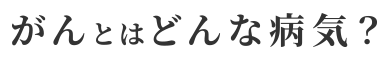 がんとはどんな病気？