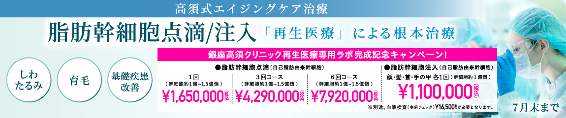 再生医療専用ラボ完成記念キャンペーン/脂肪幹細胞注入／点滴（自己脂肪由来幹細胞）/銀座高須クリニック限定/7月31日（金）まで