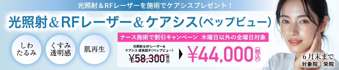 光照射&RFレーザー&ケアシス 成長因子(ペップビュー)キャンペーン/ナース施術 44,000円(税込)/栄院限定 木曜日以外の全曜日対象/6月末まで