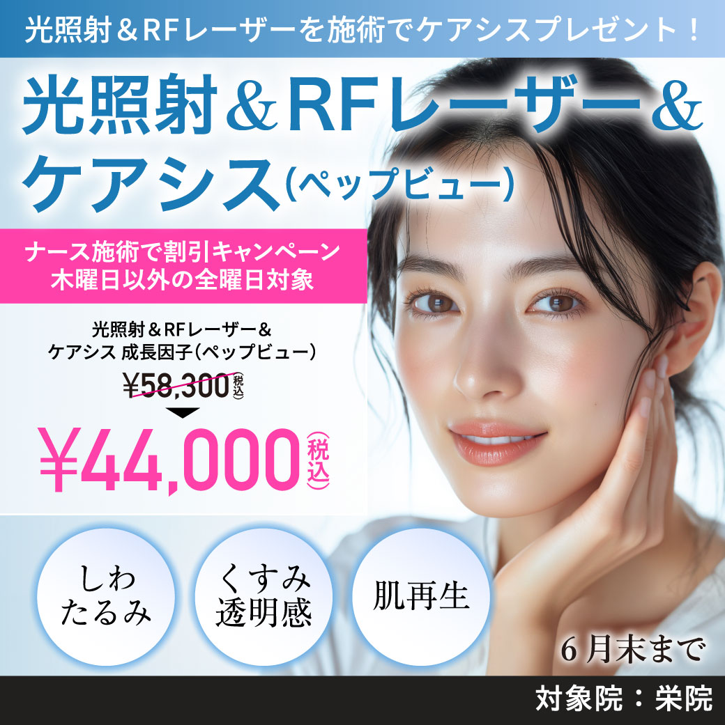 光照射&RFレーザー&ケアシス 成長因子(ペップビュー)キャンペーン/ナース施術 44,000円(税込)/栄院限定 木曜日以外の全曜日対象/6月末まで