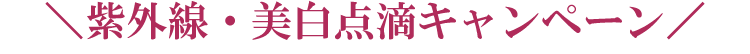 \紫外線・美白点滴キャンペーン/