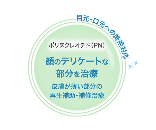 『ポリヌクレオチド（PN）』顔のデリケートな部分を治療／皮膚が薄い部分の再生補助・補修治療（目元・口元への施術対応）