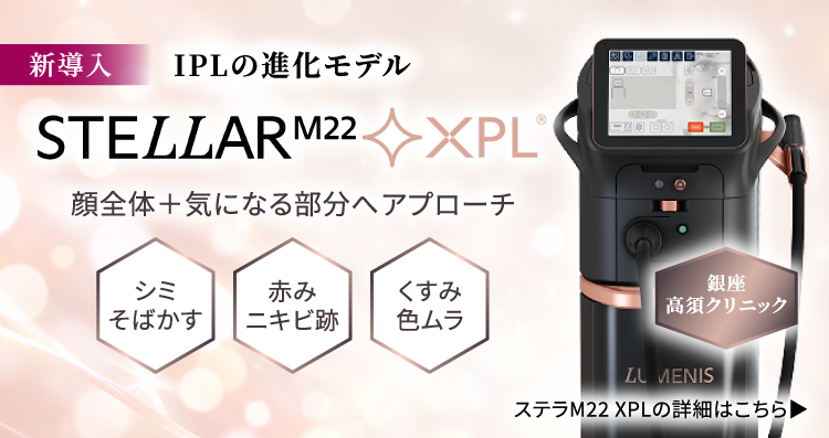 新導入 IPLの進化モデル「ステラM22XPL」/顔全体＋気になる部分へアプローチ/シミ・そばかす、赤み・ニキビ跡、くすみ・色ムラ/銀座高須クリニック/詳細はこちら