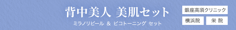 背中美人 美肌セット（ミラノリピール ＆ ピコトーニング セット）銀座高須クリニック/栄院