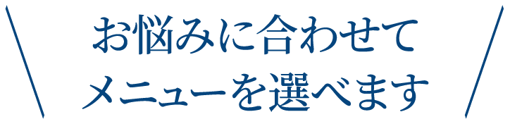 ＼お悩みに合わせてメニューを選べます／