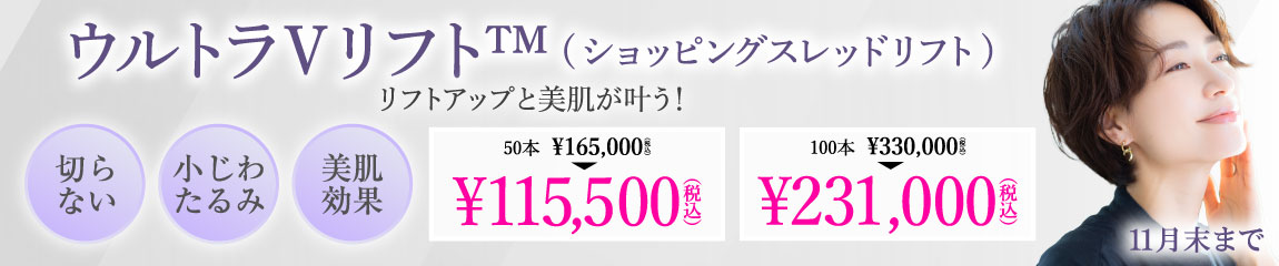 ウルトラVリフト キャンペーン/50本 ¥115,500（税込）、100本 ¥231,000（税込）/全院対象/11月末まで