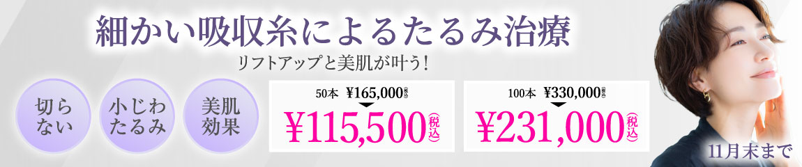 細かい吸収糸によるたるみ治療 キャンペーン/50本 ¥115,500（税込）、100本 ¥231,000（税込）/全院対象/11月末まで