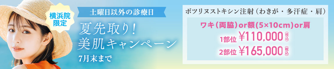 夏先取り!美肌キャンペーン/ワキ(両脇)or額(5×10㎝)or肩 1部位¥110,000(税込)、2部位¥165,000(税込)/横浜院限定/7月末まで