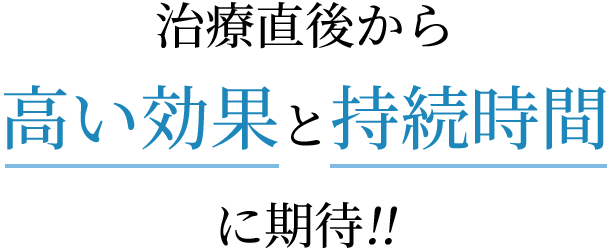 治療直後から高い効果と持続時間に期待!!