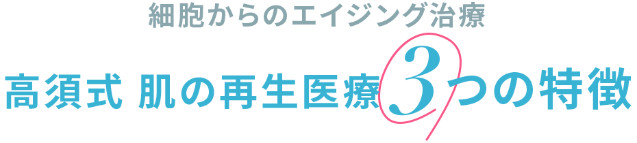 細胞からのエイジング治療 高須式 肌の再生医療 3つの特徴