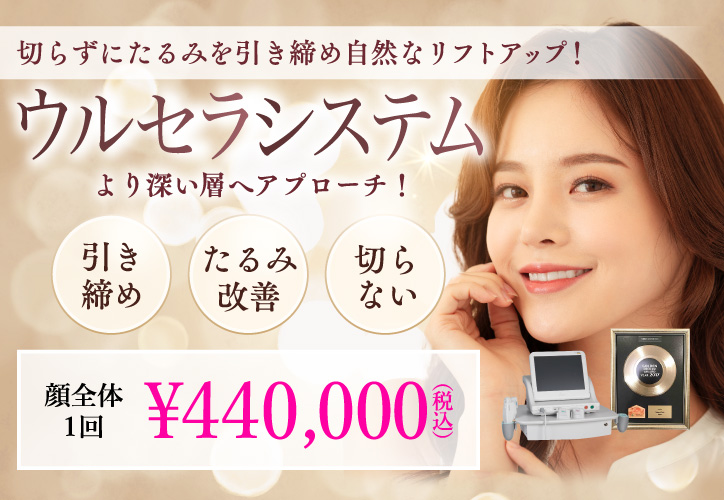 切らずにたるみを引き締め自然にリフトアップ！／ウルセラシステム／引き締め・たるみ改善・切らない／顔全体1回 440,000円（税込）