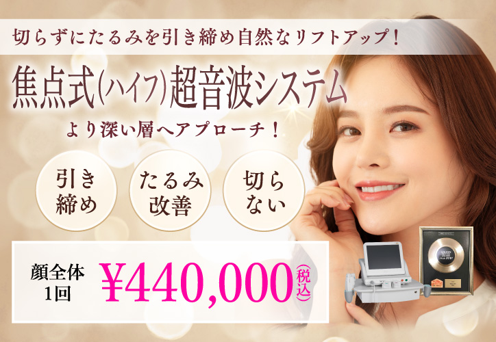 切らずにたるみを引き締め自然にリフトアップ！／焦点式（ハイフ）超音波システム／引き締め・たるみ改善・切らない／顔全体1回 440,000円（税込）
