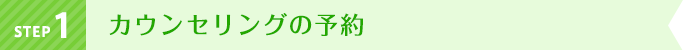 STEP1 カウンセリングの予約