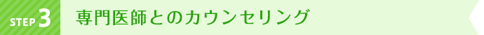 STEP3 専門医師とのカウンセリング