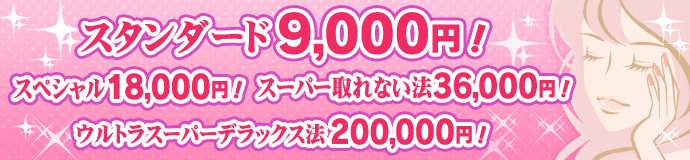 スタンダード9,000円! スペシャル18,000円! スーパー取れない方36,000円! ウルトラスーパーデラックス法20,0000円!